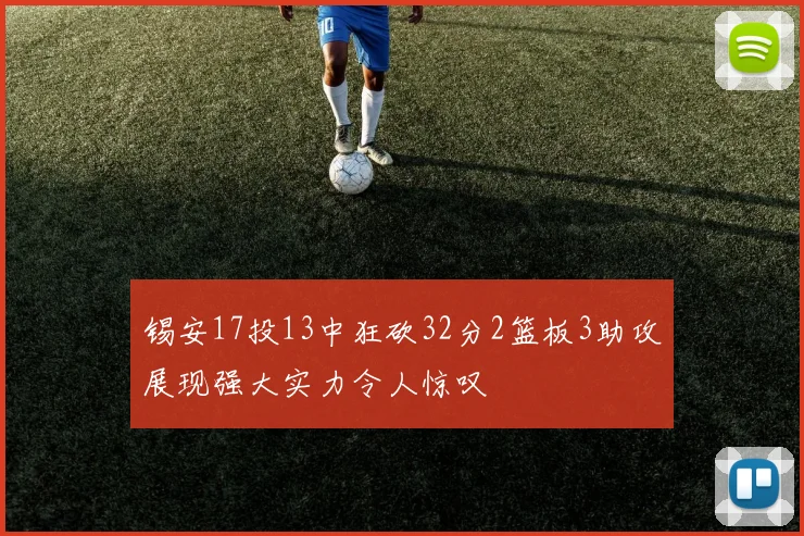锡安17投13中狂砍32分2篮板3助攻展现强大实力令人惊叹