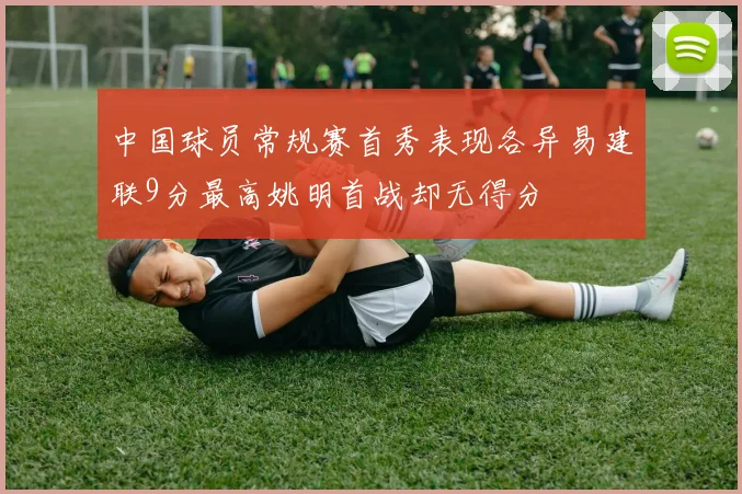 中国球员常规赛首秀表现各异易建联9分最高姚明首战却无得分