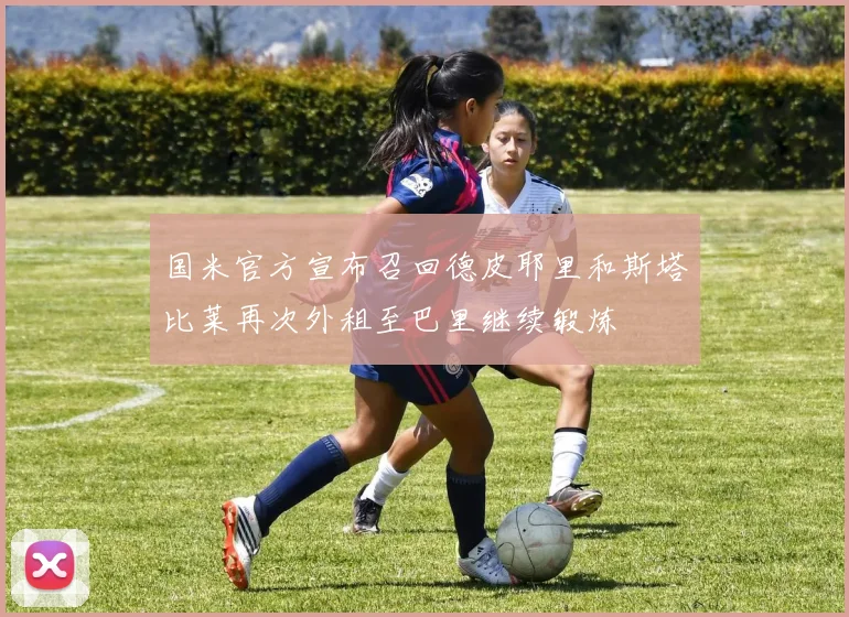 国米官方宣布召回德皮耶里和斯塔比莱再次外租至巴里继续锻炼