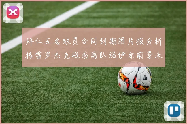 拜仁五名球员合同到期图片报分析格雷罗杰克逊或离队诺伊尔前景未定