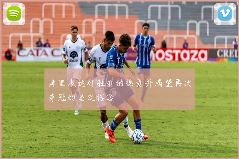 库里表达对胜利的热爱并渴望再次夺冠的坚定信念