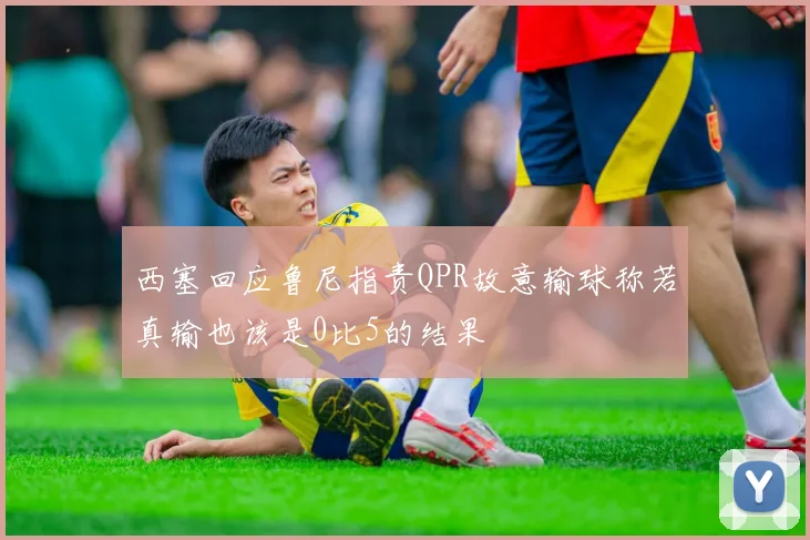 西塞回应鲁尼指责QPR故意输球称若真输也该是0比5的结果