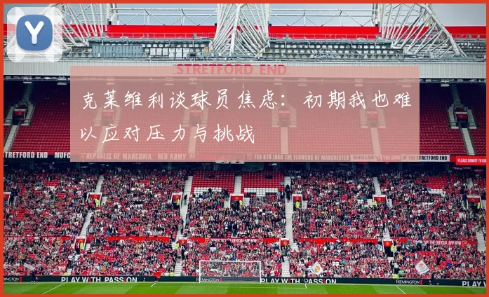 克莱维利谈球员焦虑：初期我也难以应对压力与挑战