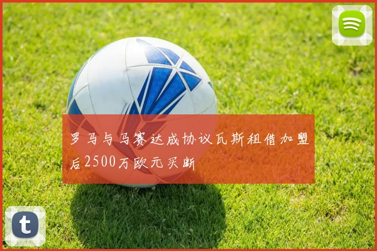 罗马与马赛达成协议瓦斯租借加盟后2500万欧元买断