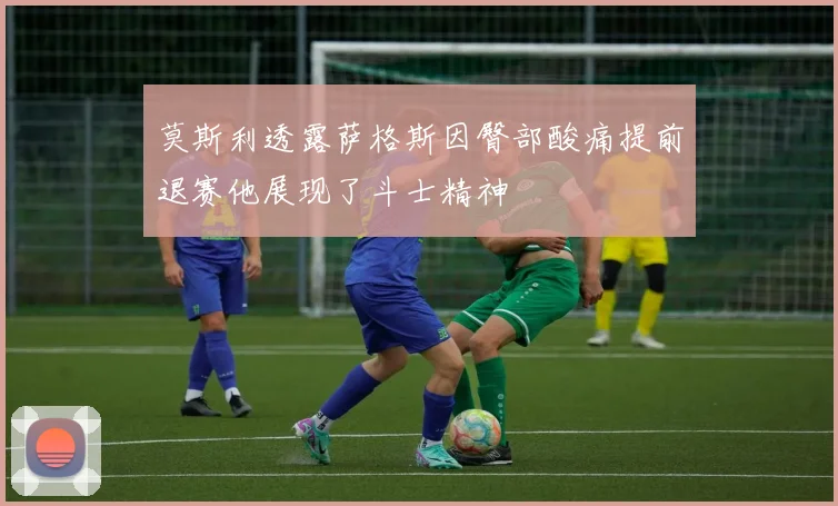 莫斯利透露萨格斯因臀部酸痛提前退赛他展现了斗士精神