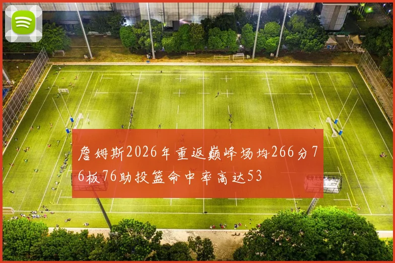 詹姆斯2026年重返巅峰场均266分76板76助投篮命中率高达53
