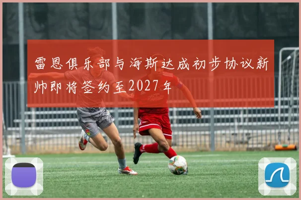 雷恩俱乐部与海斯达成初步协议新帅即将签约至2027年