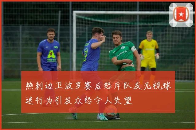 热刺边卫波罗赛后怒斥队友无视球迷行为引发众怒令人失望