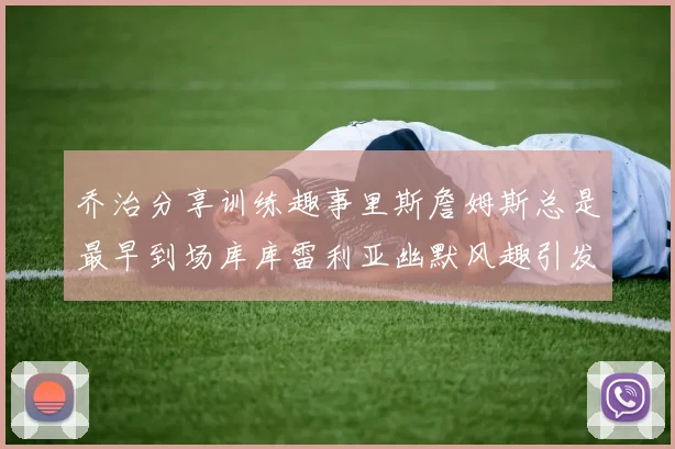 乔治分享训练趣事里斯詹姆斯总是最早到场库库雷利亚幽默风趣引发笑声