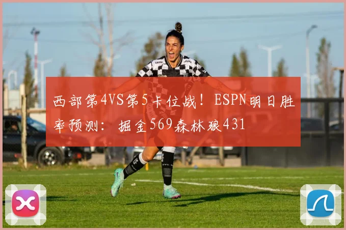 西部第4VS第5卡位战！ESPN明日胜率预测：掘金569森林狼431