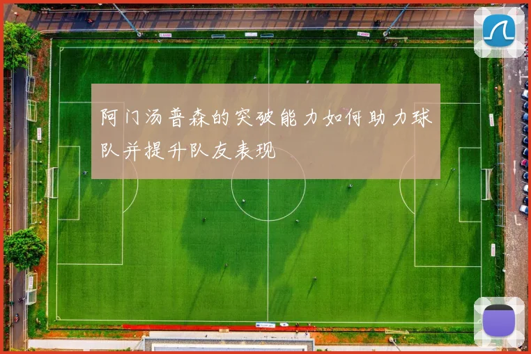 阿门汤普森的突破能力如何助力球队并提升队友表现