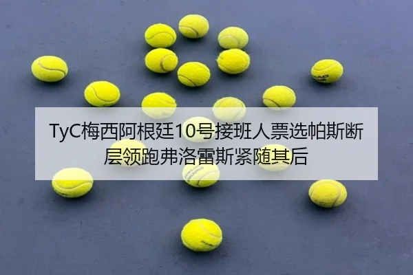 TyC梅西阿根廷10号接班人票选帕斯断层领跑弗洛雷斯紧随其后 | Leyu